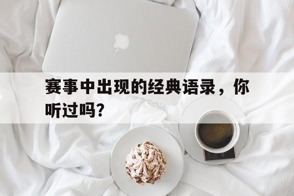 AYX体育-赛事中出现的经典语录，你听过吗？