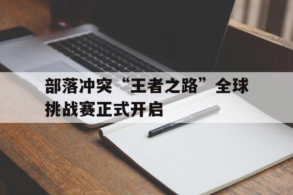 爱游戏娱乐平台-部落冲突“王者之路”全球挑战赛正式开启